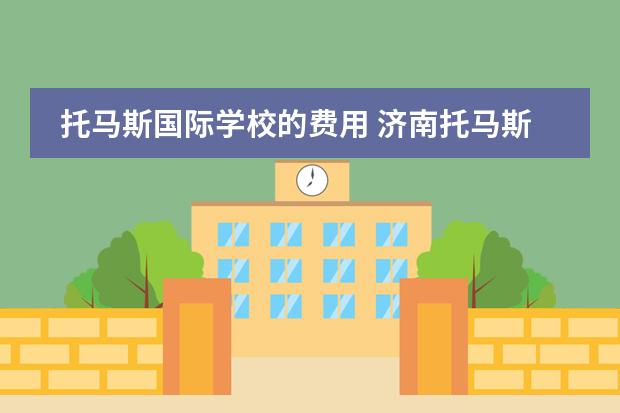 托馬斯國(guó)際學(xué)校的費(fèi)用 濟(jì)南托馬斯國(guó)際學(xué)校學(xué)費(fèi)圖片