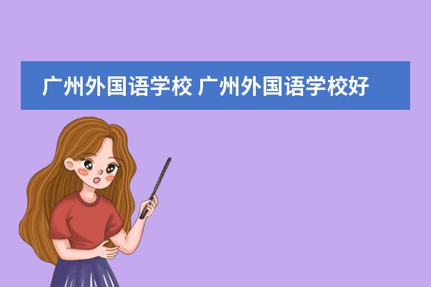 廣州外國(guó)語(yǔ)學(xué)校 廣州外國(guó)語(yǔ)學(xué)校好不好?
