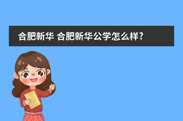 合肥新华 合肥新华公学怎么样?