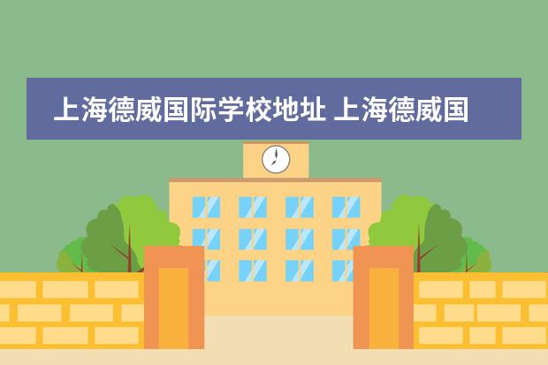 上海德威国际学校地址 上海德威国际学校入学条件是什么?