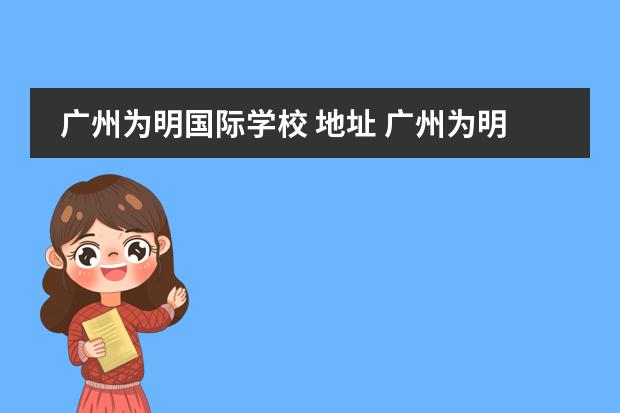 廣州為明國際學(xué)校 地址 廣州為明學(xué)校國際部怎么樣