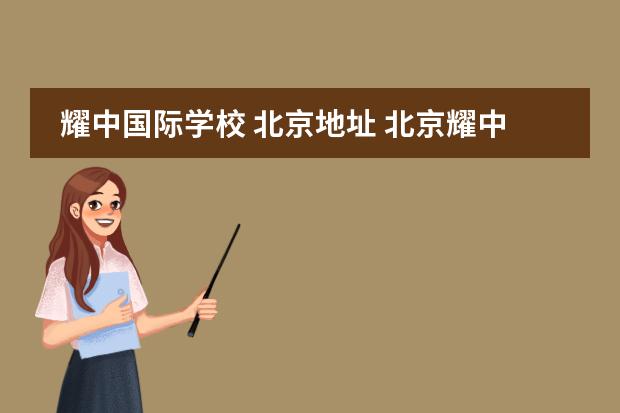 耀中国际学校 北京地址 北京耀中国际学校怎么样?招收学生有国籍限制吗? - ...