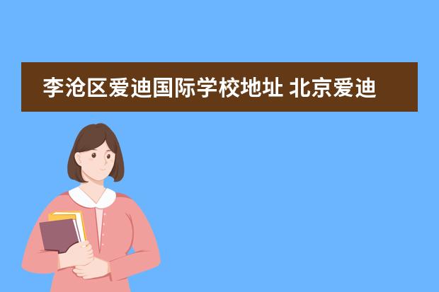 李滄區(qū)愛迪國際學(xué)校地址 北京愛迪國際學(xué)校地址在哪里?
