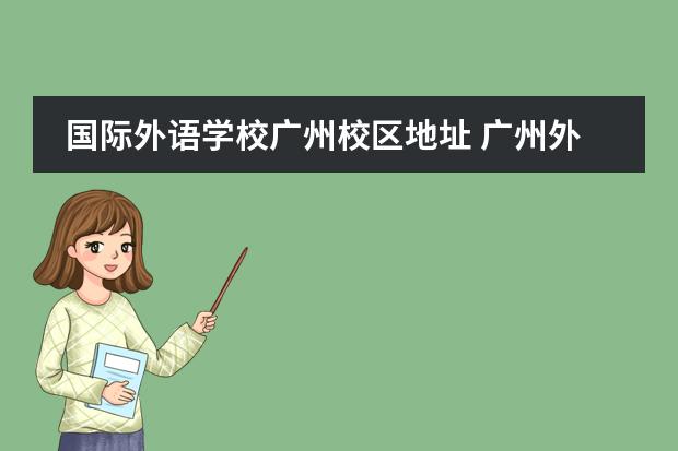 國(guó)際外語(yǔ)學(xué)校廣州校區(qū)地址 廣州外國(guó)語(yǔ)學(xué)校在哪里