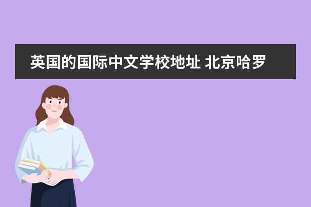 英國(guó)的國(guó)際中文學(xué)校地址 北京哈羅國(guó)際學(xué)校在什么地方?