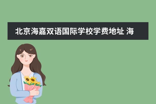 北京海嘉雙語國際學(xué)校學(xué)費(fèi)地址 海嘉國際雙語學(xué)校怎么樣?能介紹下嗎?