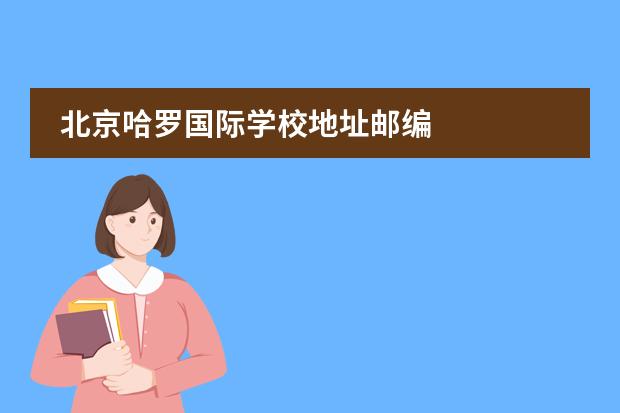 北京哈羅國(guó)際學(xué)校地址郵編 
  擴(kuò)展資料
 