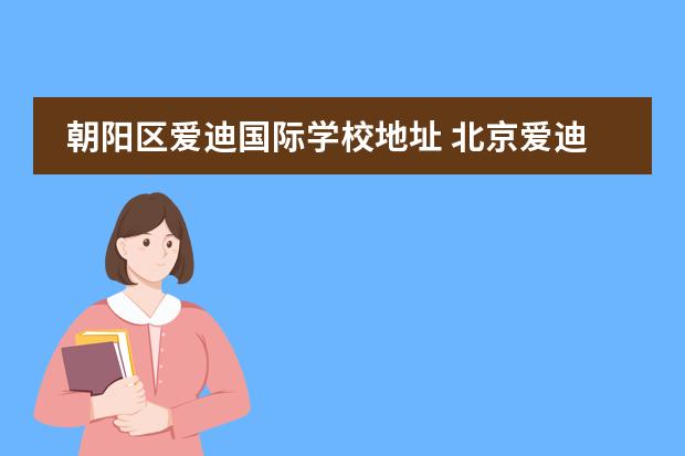 朝陽區(qū)愛迪國際學(xué)校地址 北京愛迪國際學(xué)校地址在哪里?