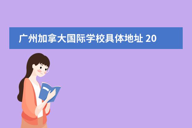 廣州加拿大國際學校具體地址 2022年申請就讀廣州加拿大國際學校需要什么條件? - ...