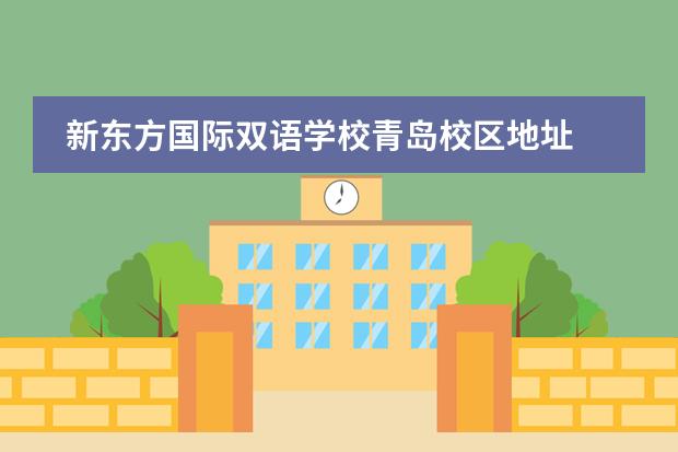 新东方国际双语学校青岛校区地址 青岛新东方市南宁夏路校区怎么走?