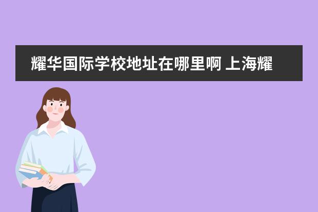 耀华国际学校地址在哪里啊 上海耀华国际学校和耀中国际学校是一个吗?