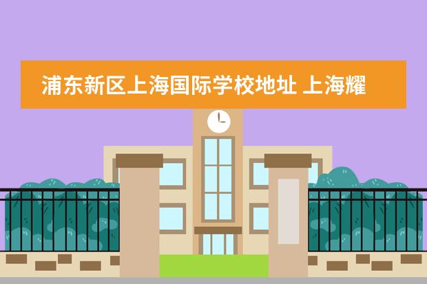 浦东新区上海国际学校地址 上海耀中国际学校地址