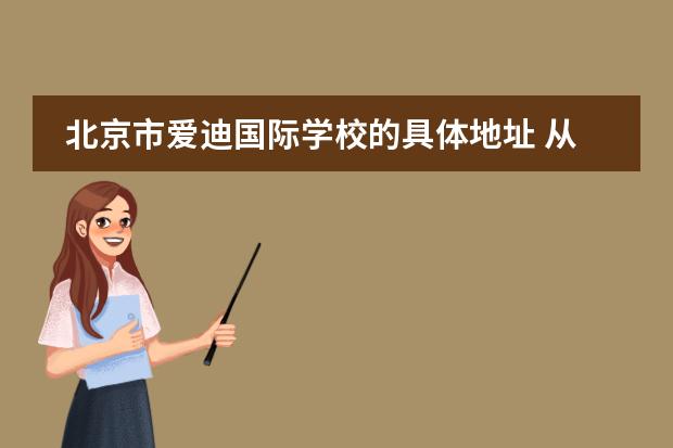 北京市愛迪國際學(xué)校的具體地址 從北京愛迪國際學(xué)校去北京西站坐地鐵怎么去? - 百度...