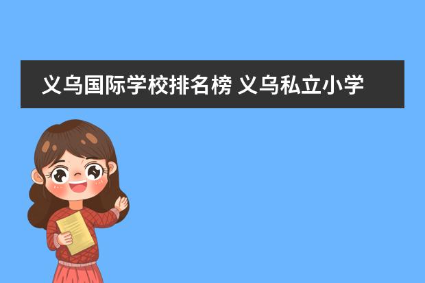 義烏國(guó)際學(xué)校排名榜 義烏私立小學(xué)校有哪些,報(bào)名費(fèi)用圖片