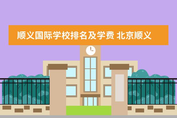 顺义国际学校排名及学费 北京顺义国际学校学费