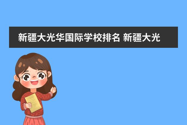 新疆大光华国际学校排名 新疆大光华国际学校怎么样?读高中学费多少? - 百度...