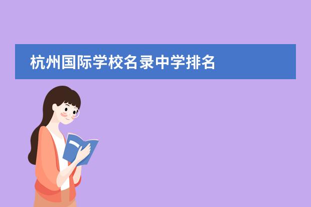 杭州国际学校名录中学排名 
  杭州
  国际学校
  有:杭州师范大学附属中学国际部，杭州仁和外国语学校，富阳中学国际部，杭州外国语学校剑桥高中，
  杭州绿城育华学校
  ，杭州绿城育华小学，浙江
  常春藤
  国际学校，杭州四中国际部。
 