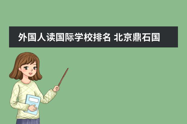 外國人讀國際學(xué)校排名 北京鼎石國際學(xué)校怎么樣?