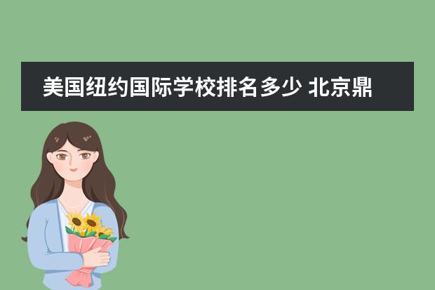 美國紐約國際學(xué)校排名多少 北京鼎石國際學(xué)校怎么樣?