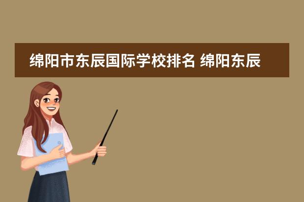 綿陽(yáng)市東辰國(guó)際學(xué)校排名 綿陽(yáng)東辰國(guó)際學(xué)校在四川排名多少