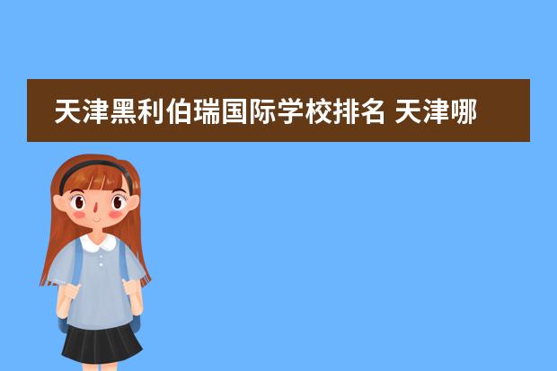 天津黑利伯瑞國際學(xué)校排名 天津哪個(gè)國際學(xué)校比較好?