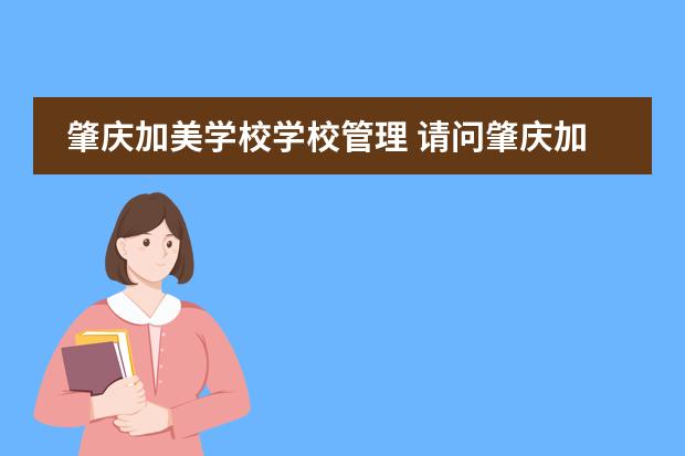 肇庆加美学校学校管理 请问肇庆加美学校好吗?