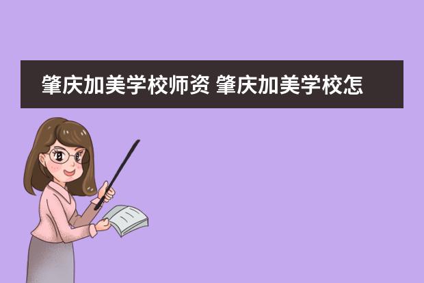 肇庆加美学校师资 肇庆加美学校怎么样