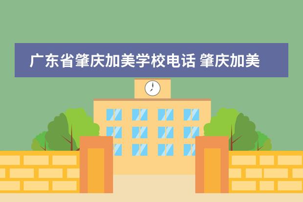 广东省肇庆加美学校电话 肇庆加美学校的教学质量