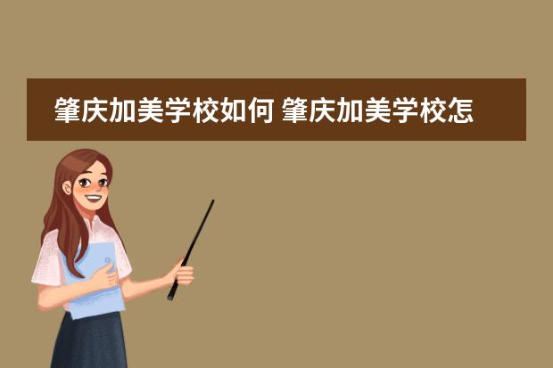 肇庆加美学校如何 肇庆加美学校怎么样