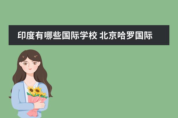 印度有哪些國(guó)際學(xué)校 北京哈羅國(guó)際學(xué)校Harrow Beijing高中部怎么樣? - 百...