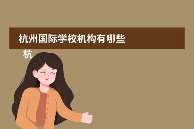 杭州国际学校机构有哪些 
  杭州
  国际学校
  有:杭州师范大学附属中学国际部，杭州仁和外国语学校，富阳中学国际部，杭州外国语学校剑桥高中，
  杭州绿城育华学校
  ，杭州绿城育华小学，浙江
  常春藤
  国际学校，杭州四中国际部。
 