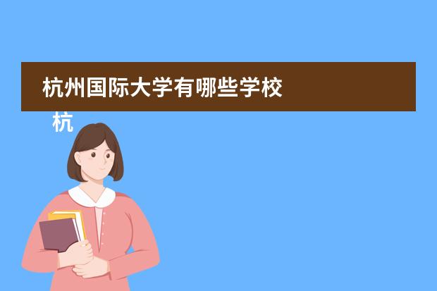 杭州国际大学有哪些学校 
  杭州第四中学国际部
 