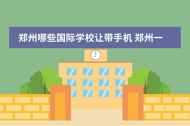 郑州哪些国际学校让带手机 郑州一八联合国际学校学费