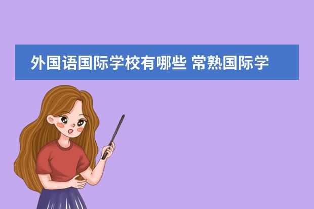 外國(guó)語(yǔ)國(guó)際學(xué)校有哪些 常熟國(guó)際學(xué)校有哪些