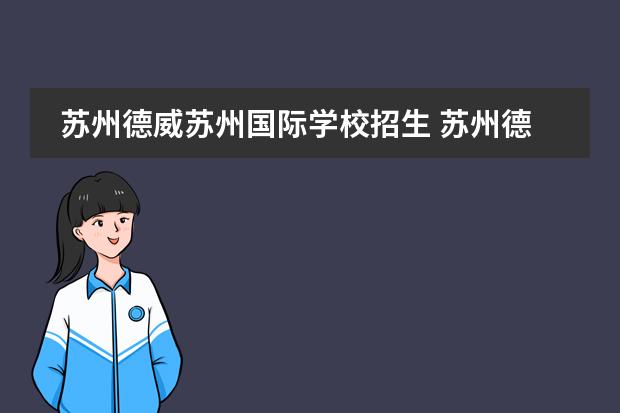 苏州德威苏州国际学校招生 苏州德威国际高中项目的招生条件是啥?国内学生可以...