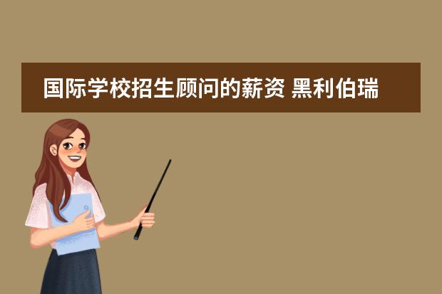 國(guó)際學(xué)校招生顧問(wèn)的薪資 黑利伯瑞國(guó)際學(xué)校招生顧問(wèn)待遇怎么樣