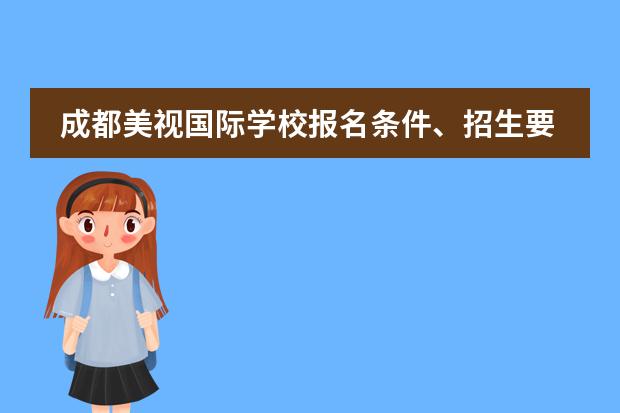 成都美视国际学校报名条件、招生要求、招生对象 成都美视国际学校排名