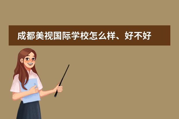 成都美視國(guó)際學(xué)校怎么樣、好不好 成都美視國(guó)際學(xué)校報(bào)名條件、招生要求、招生對(duì)象