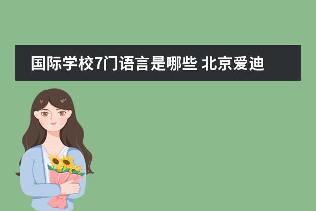 國(guó)際學(xué)校7門語(yǔ)言是哪些 北京愛迪國(guó)際學(xué)校語(yǔ)言中心的面試都考什么