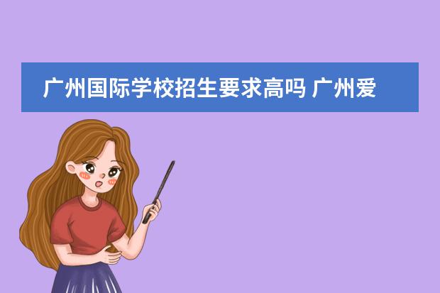 廣州國(guó)際學(xué)校招生要求高嗎 廣州愛(ài)莎國(guó)際學(xué)校入學(xué)條件