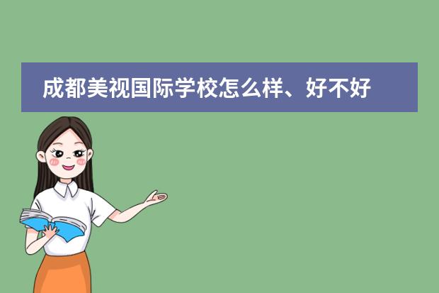 成都美視國際學(xué)校怎么樣、好不好 成都美視國際學(xué)校招生錄取分?jǐn)?shù)線