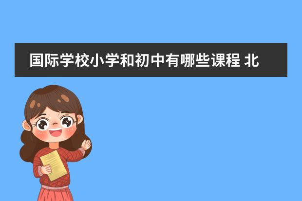 國際學校小學和初中有哪些課程 北京力邁中美國際學校國際小學階段需要學習哪些課程...