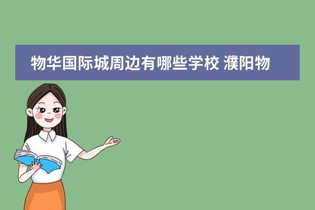 物華國際城周邊有哪些學校 濮陽物華國際城三期售樓熱線是多少?圖片
