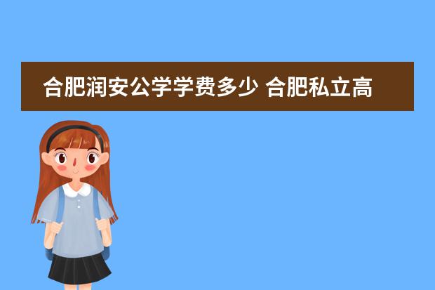 合肥润安公学学费多少 合肥私立高中贵族学校有哪些？怎么样？学费是多少一年？