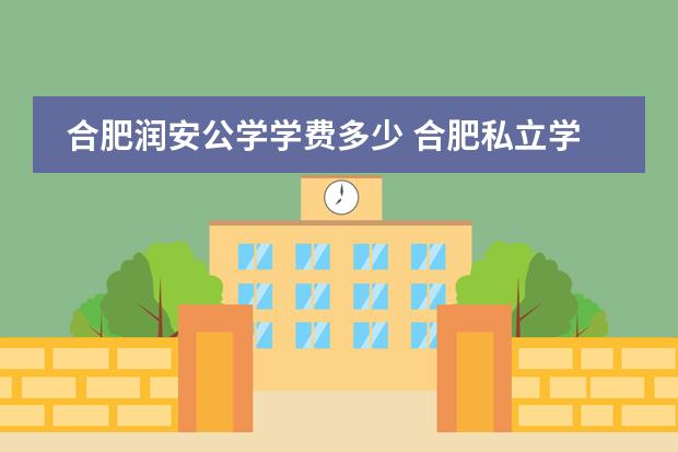 合肥润安公学学费多少 合肥私立学校收费排名