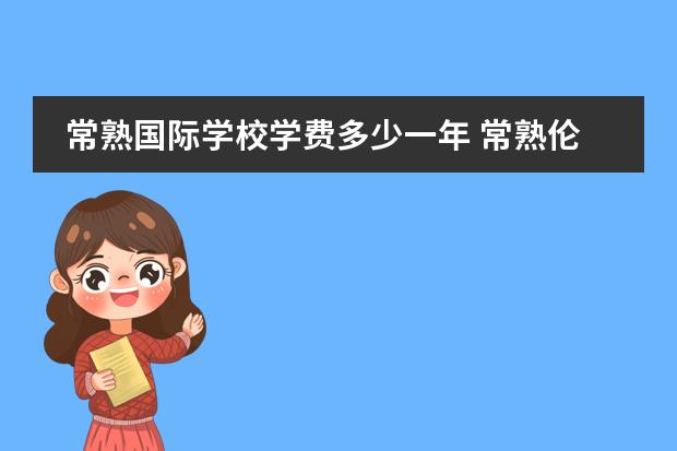 常熟國(guó)際學(xué)校學(xué)費(fèi)多少一年 常熟倫華國(guó)際學(xué)校學(xué)費(fèi)