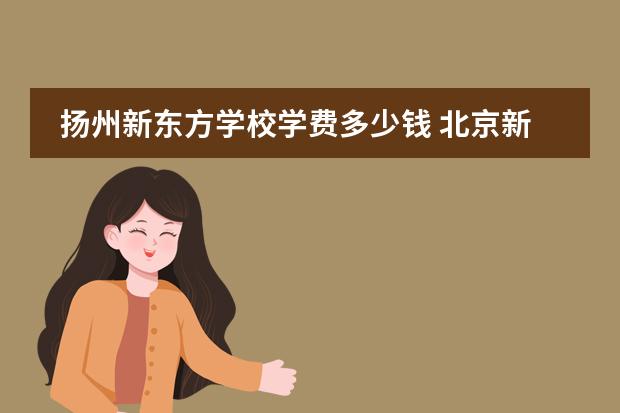 扬州新东方学校学费多少钱 北京新东方扬州外国语学校学费多少？