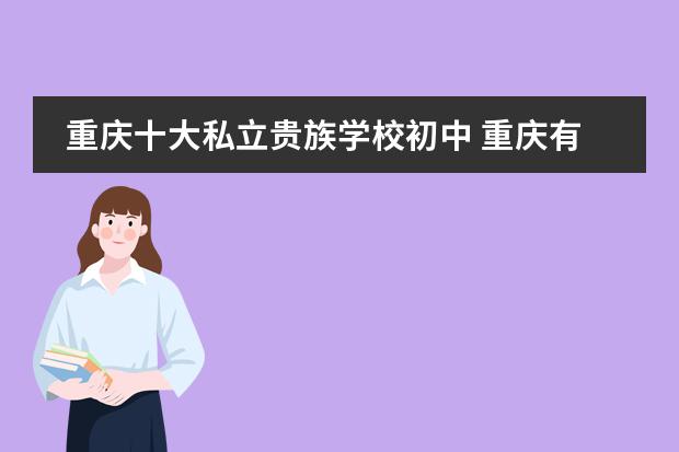 重慶十大私立貴族學(xué)校初中 重慶有哪些好的私立貴族學(xué)校？圖片