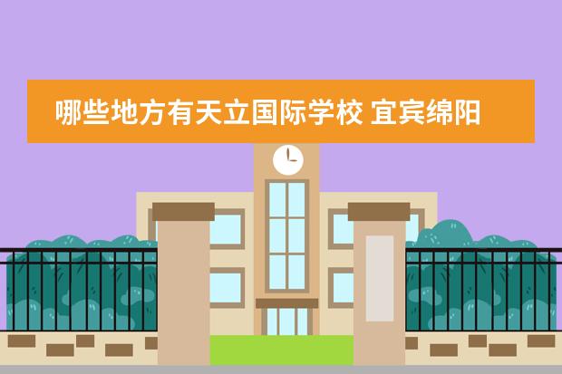哪些地方有天立國(guó)際學(xué)校 宜賓綿陽(yáng)東辰國(guó)際學(xué)校和天立那個(gè)更好