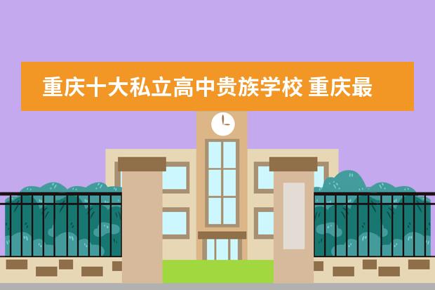 重慶十大私立高中貴族學(xué)校 重慶最貴的學(xué)校排名圖片